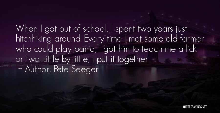 Pete Seeger Quotes: When I Got Out Of School, I Spent Two Years Just Hitchhiking Around. Every Time I Met Some Old Farmer