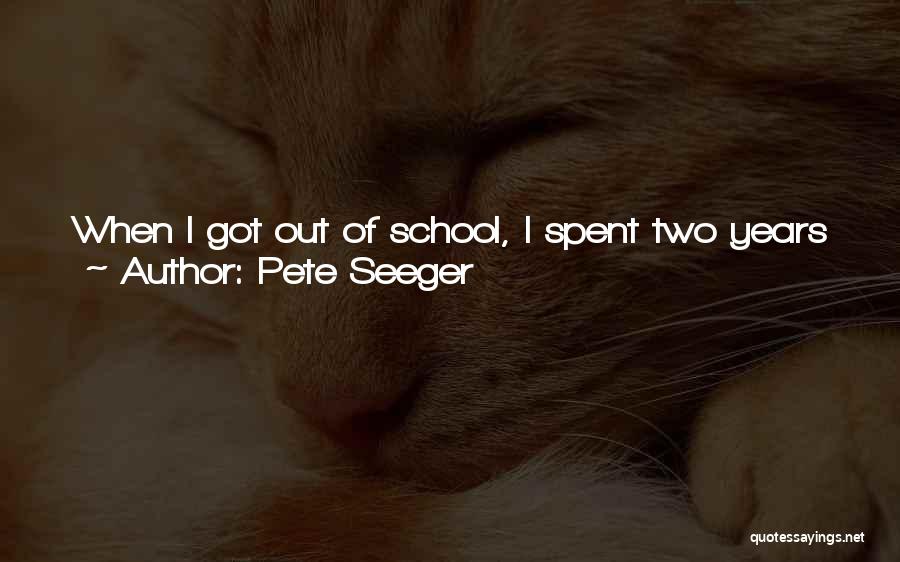 Pete Seeger Quotes: When I Got Out Of School, I Spent Two Years Just Hitchhiking Around. Every Time I Met Some Old Farmer