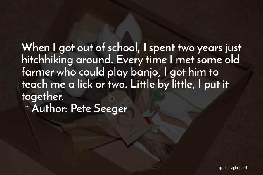 Pete Seeger Quotes: When I Got Out Of School, I Spent Two Years Just Hitchhiking Around. Every Time I Met Some Old Farmer