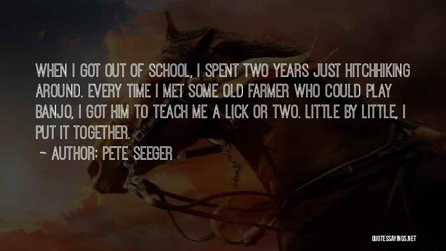 Pete Seeger Quotes: When I Got Out Of School, I Spent Two Years Just Hitchhiking Around. Every Time I Met Some Old Farmer