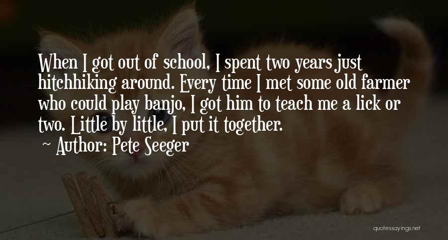 Pete Seeger Quotes: When I Got Out Of School, I Spent Two Years Just Hitchhiking Around. Every Time I Met Some Old Farmer