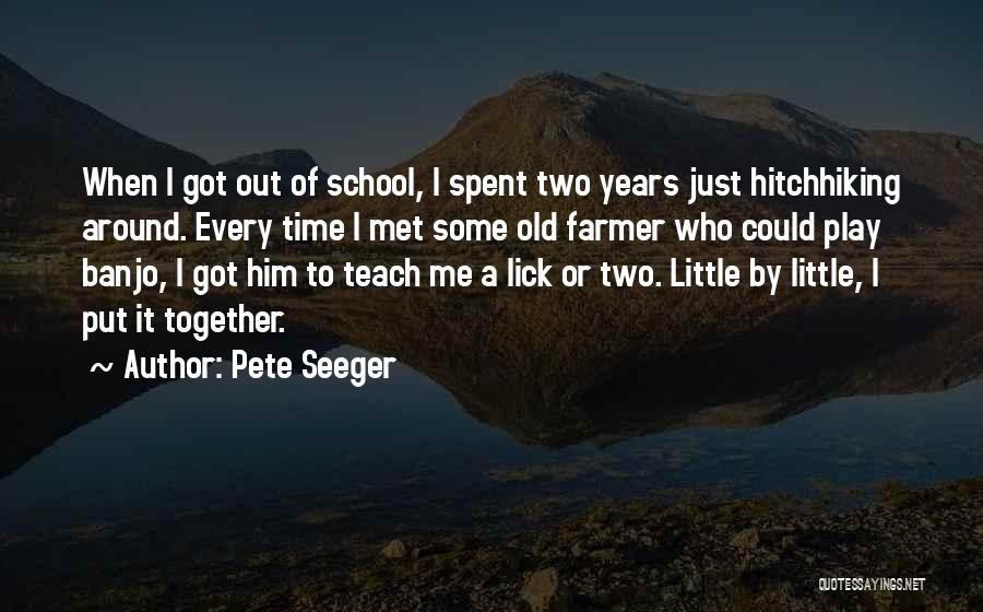 Pete Seeger Quotes: When I Got Out Of School, I Spent Two Years Just Hitchhiking Around. Every Time I Met Some Old Farmer