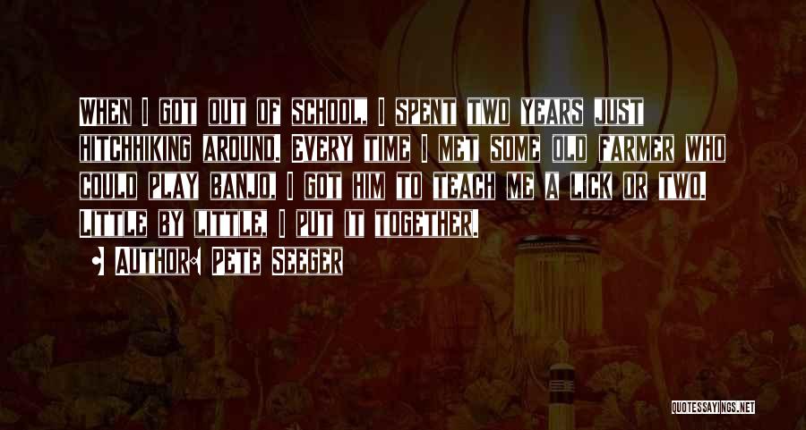 Pete Seeger Quotes: When I Got Out Of School, I Spent Two Years Just Hitchhiking Around. Every Time I Met Some Old Farmer