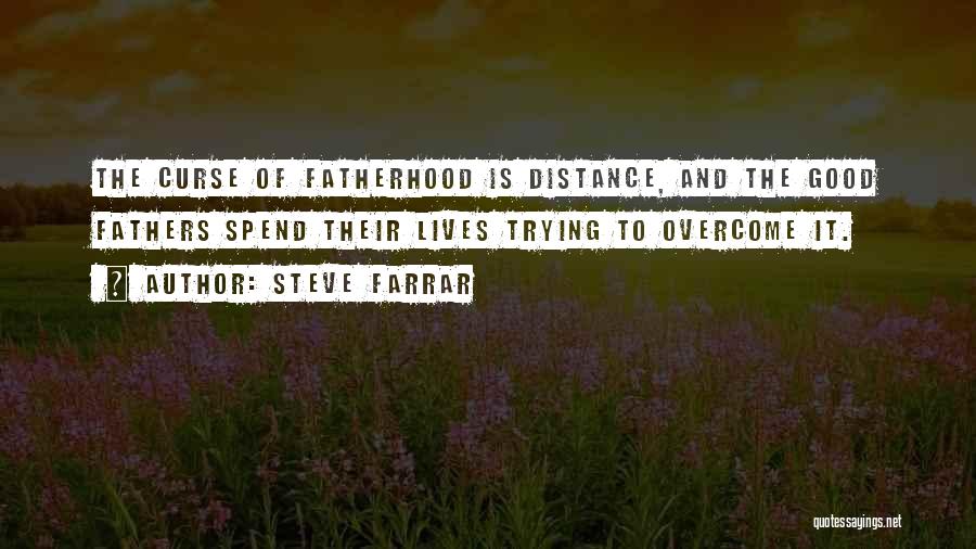 Steve Farrar Quotes: The Curse Of Fatherhood Is Distance, And The Good Fathers Spend Their Lives Trying To Overcome It.