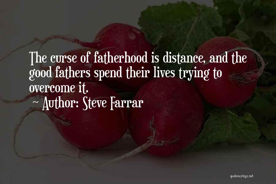 Steve Farrar Quotes: The Curse Of Fatherhood Is Distance, And The Good Fathers Spend Their Lives Trying To Overcome It.