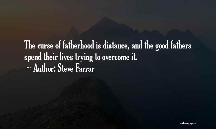 Steve Farrar Quotes: The Curse Of Fatherhood Is Distance, And The Good Fathers Spend Their Lives Trying To Overcome It.