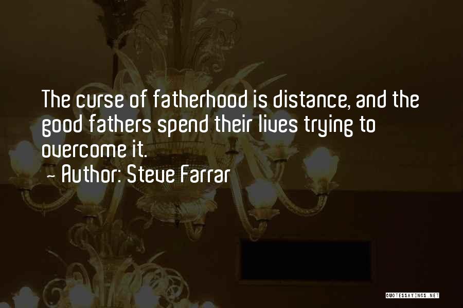 Steve Farrar Quotes: The Curse Of Fatherhood Is Distance, And The Good Fathers Spend Their Lives Trying To Overcome It.