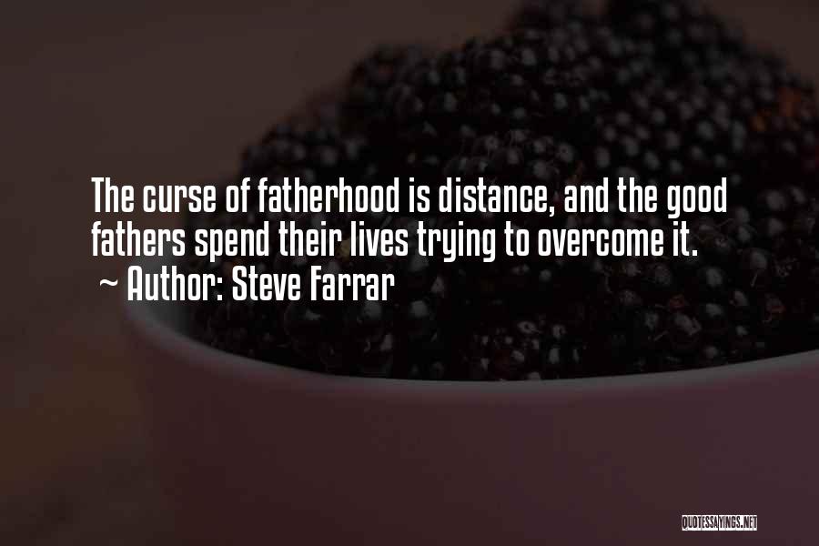 Steve Farrar Quotes: The Curse Of Fatherhood Is Distance, And The Good Fathers Spend Their Lives Trying To Overcome It.