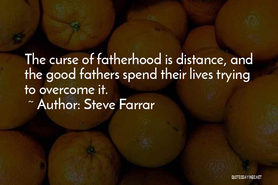 Steve Farrar Quotes: The Curse Of Fatherhood Is Distance, And The Good Fathers Spend Their Lives Trying To Overcome It.
