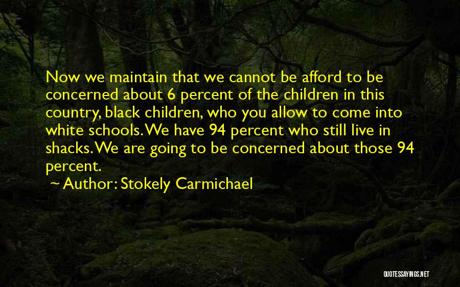 Stokely Carmichael Quotes: Now We Maintain That We Cannot Be Afford To Be Concerned About 6 Percent Of The Children In This Country,