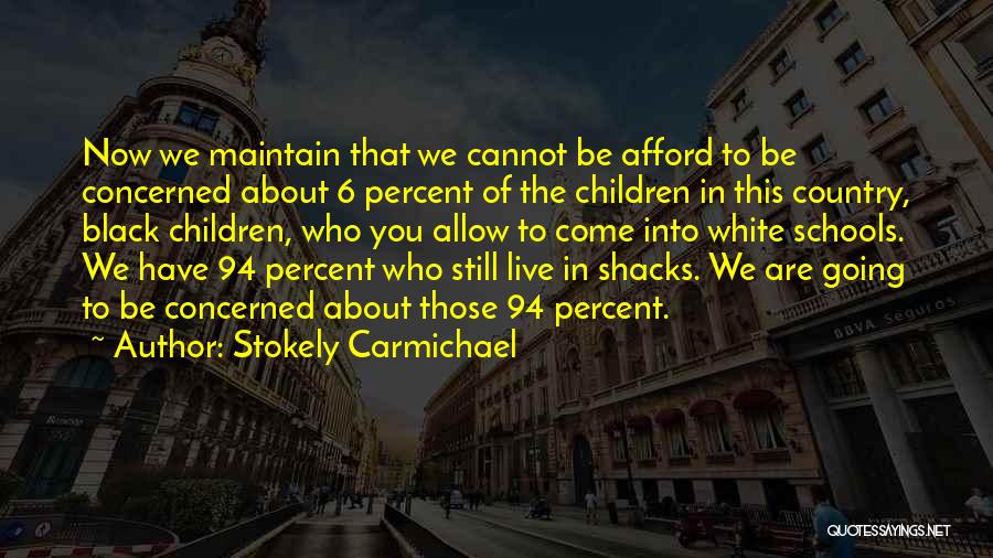 Stokely Carmichael Quotes: Now We Maintain That We Cannot Be Afford To Be Concerned About 6 Percent Of The Children In This Country,