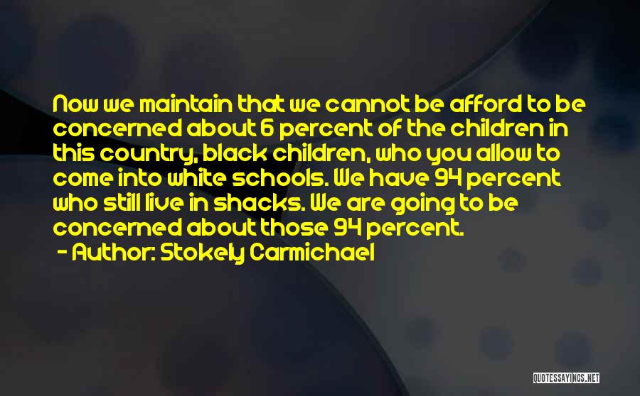 Stokely Carmichael Quotes: Now We Maintain That We Cannot Be Afford To Be Concerned About 6 Percent Of The Children In This Country,