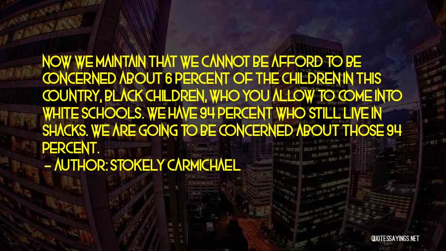 Stokely Carmichael Quotes: Now We Maintain That We Cannot Be Afford To Be Concerned About 6 Percent Of The Children In This Country,