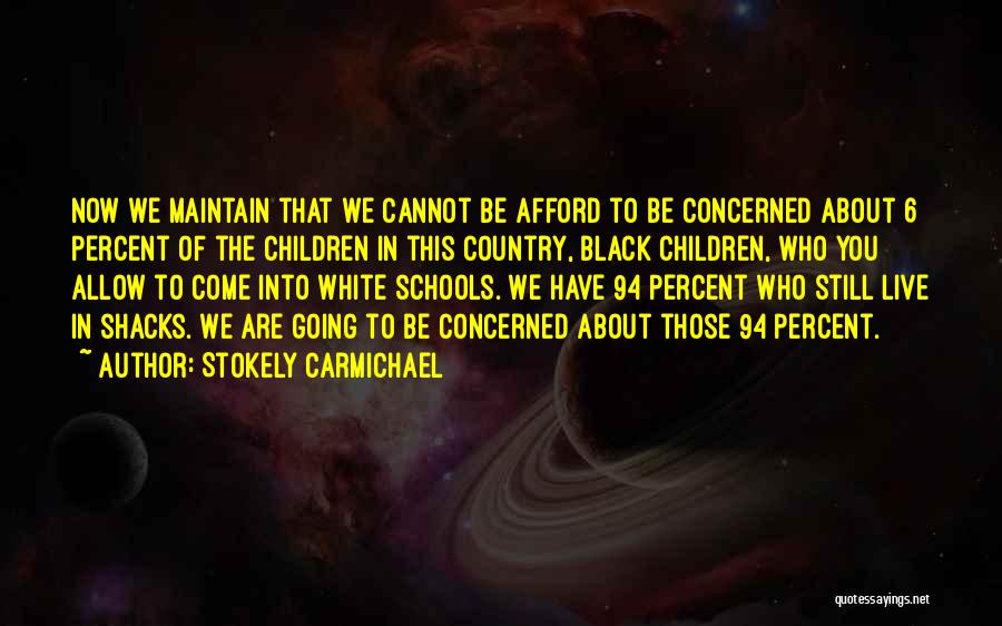 Stokely Carmichael Quotes: Now We Maintain That We Cannot Be Afford To Be Concerned About 6 Percent Of The Children In This Country,