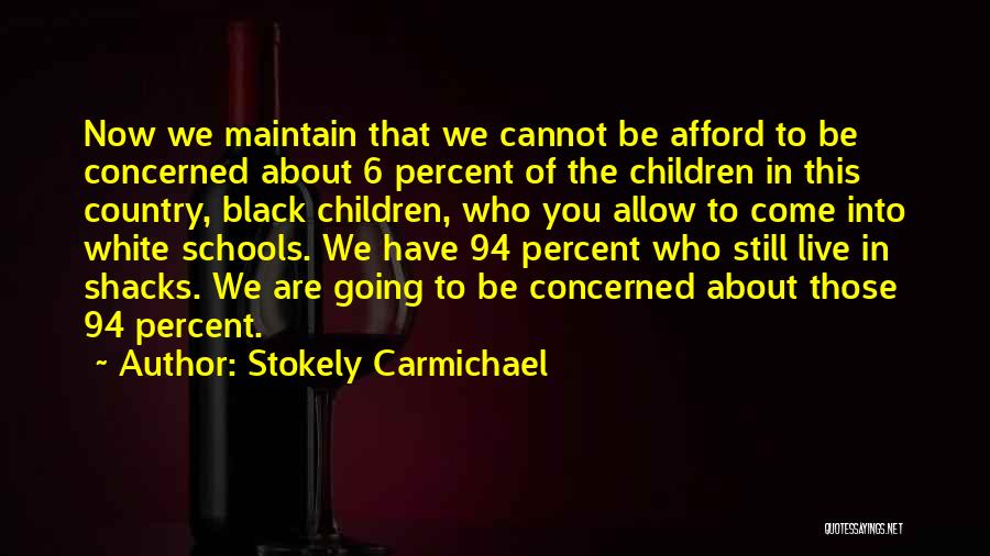 Stokely Carmichael Quotes: Now We Maintain That We Cannot Be Afford To Be Concerned About 6 Percent Of The Children In This Country,