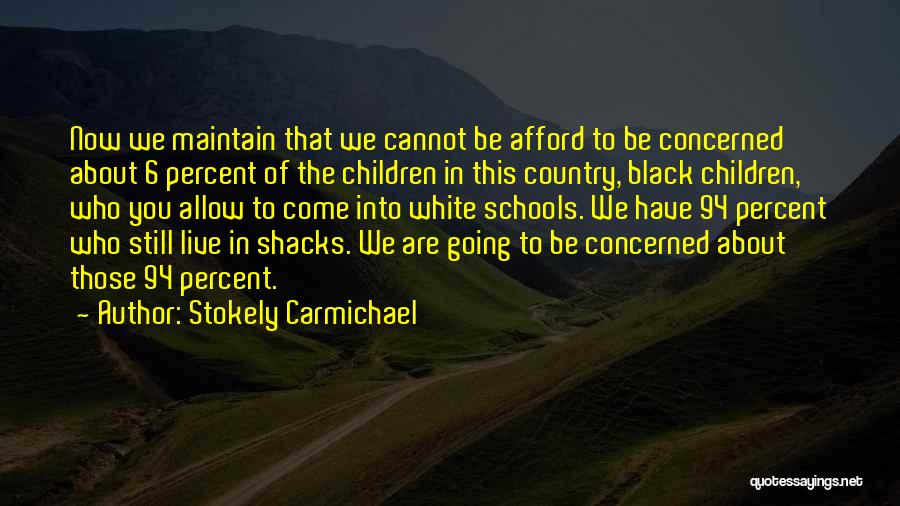 Stokely Carmichael Quotes: Now We Maintain That We Cannot Be Afford To Be Concerned About 6 Percent Of The Children In This Country,