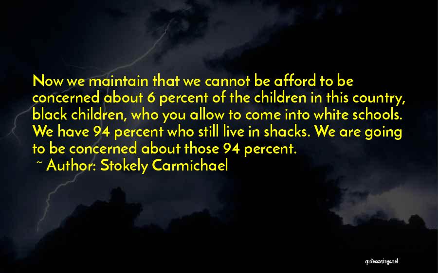 Stokely Carmichael Quotes: Now We Maintain That We Cannot Be Afford To Be Concerned About 6 Percent Of The Children In This Country,