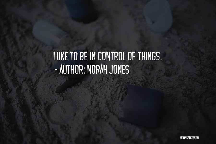 Norah Jones Quotes: I Like To Be In Control Of Things.