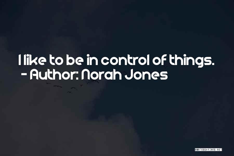 Norah Jones Quotes: I Like To Be In Control Of Things.