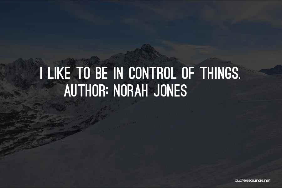 Norah Jones Quotes: I Like To Be In Control Of Things.