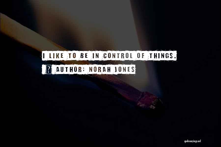 Norah Jones Quotes: I Like To Be In Control Of Things.