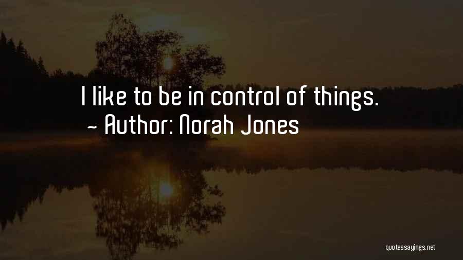 Norah Jones Quotes: I Like To Be In Control Of Things.