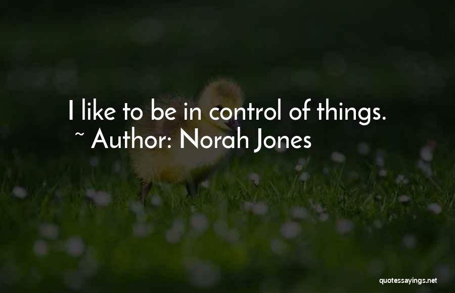 Norah Jones Quotes: I Like To Be In Control Of Things.