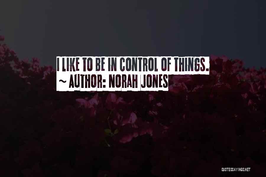 Norah Jones Quotes: I Like To Be In Control Of Things.