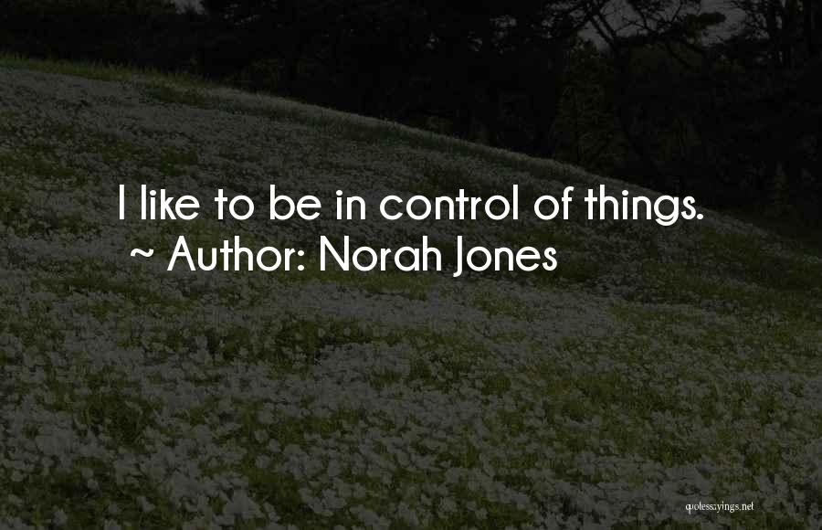 Norah Jones Quotes: I Like To Be In Control Of Things.