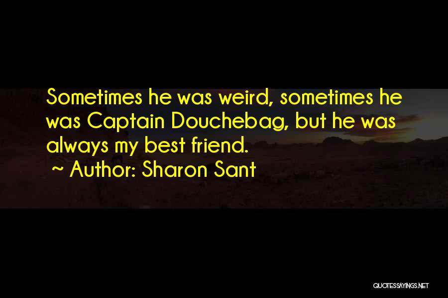 Sharon Sant Quotes: Sometimes He Was Weird, Sometimes He Was Captain Douchebag, But He Was Always My Best Friend.