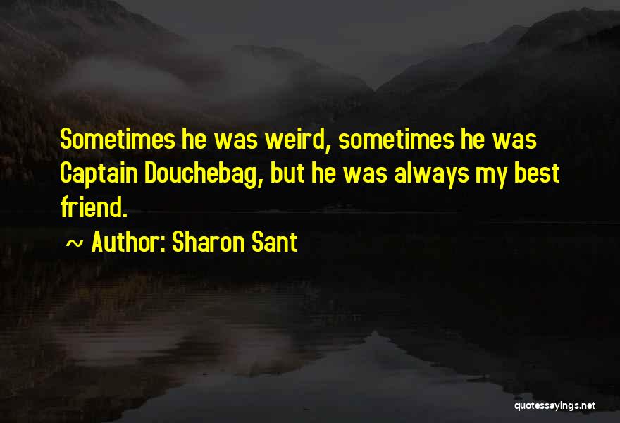 Sharon Sant Quotes: Sometimes He Was Weird, Sometimes He Was Captain Douchebag, But He Was Always My Best Friend.