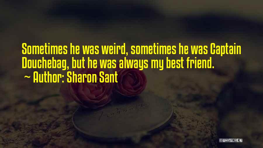 Sharon Sant Quotes: Sometimes He Was Weird, Sometimes He Was Captain Douchebag, But He Was Always My Best Friend.