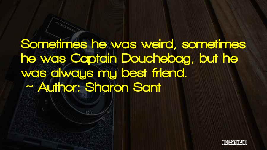 Sharon Sant Quotes: Sometimes He Was Weird, Sometimes He Was Captain Douchebag, But He Was Always My Best Friend.