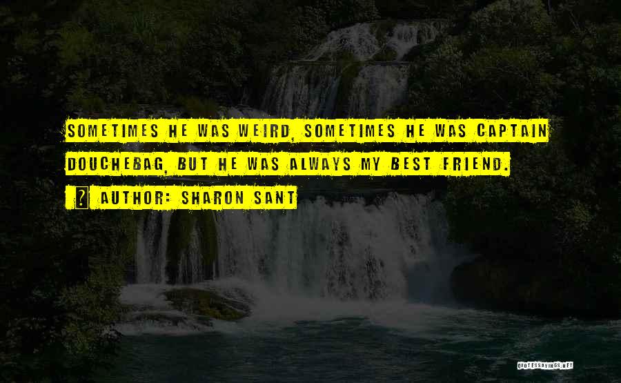 Sharon Sant Quotes: Sometimes He Was Weird, Sometimes He Was Captain Douchebag, But He Was Always My Best Friend.