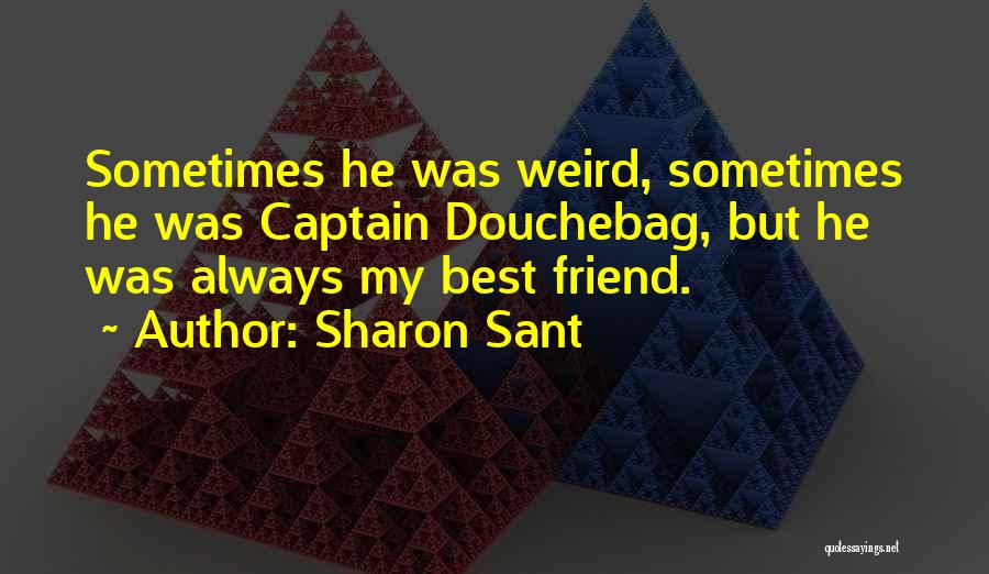 Sharon Sant Quotes: Sometimes He Was Weird, Sometimes He Was Captain Douchebag, But He Was Always My Best Friend.