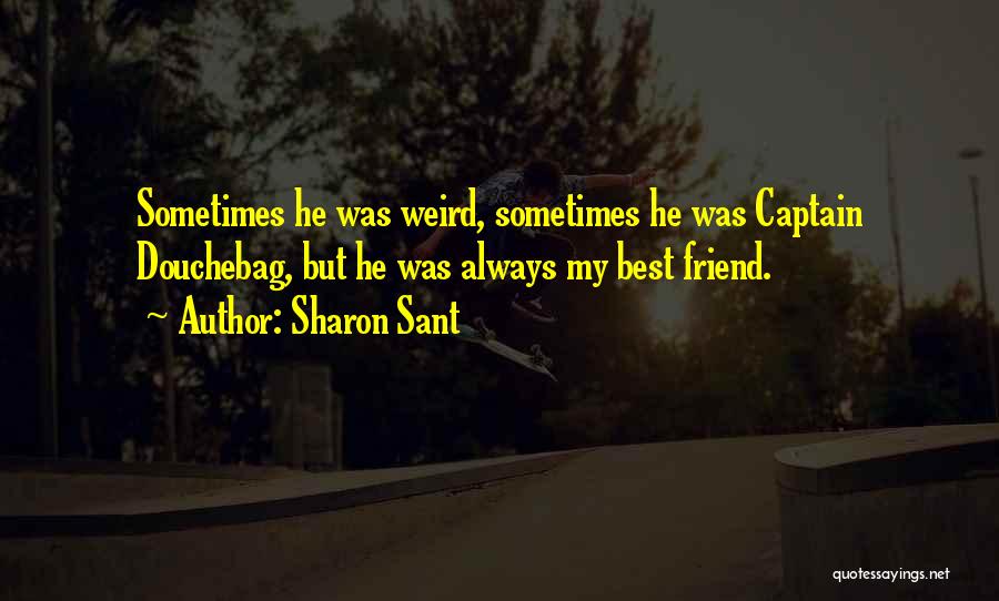 Sharon Sant Quotes: Sometimes He Was Weird, Sometimes He Was Captain Douchebag, But He Was Always My Best Friend.