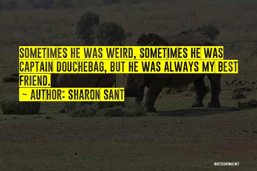 Sharon Sant Quotes: Sometimes He Was Weird, Sometimes He Was Captain Douchebag, But He Was Always My Best Friend.