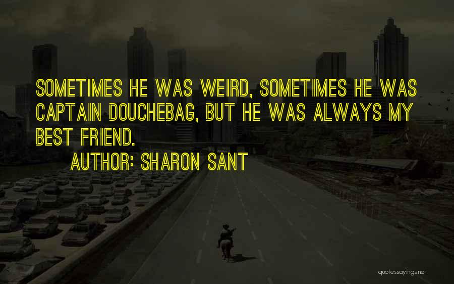 Sharon Sant Quotes: Sometimes He Was Weird, Sometimes He Was Captain Douchebag, But He Was Always My Best Friend.