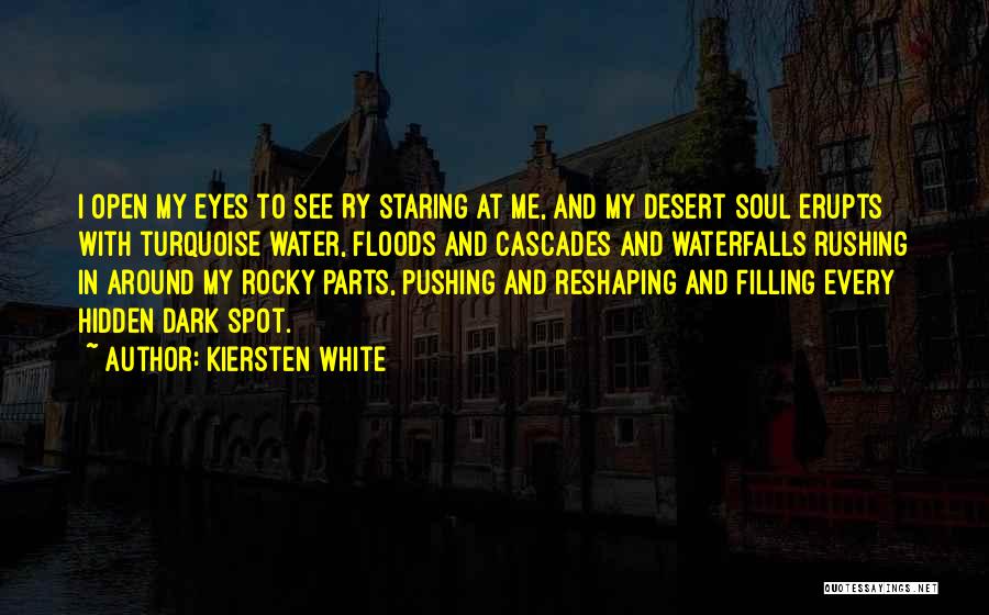 Kiersten White Quotes: I Open My Eyes To See Ry Staring At Me, And My Desert Soul Erupts With Turquoise Water, Floods And