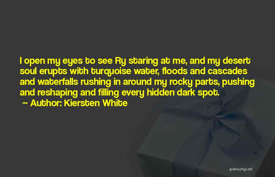 Kiersten White Quotes: I Open My Eyes To See Ry Staring At Me, And My Desert Soul Erupts With Turquoise Water, Floods And