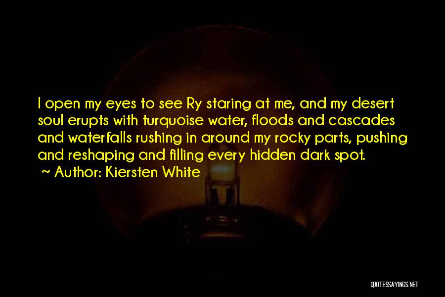 Kiersten White Quotes: I Open My Eyes To See Ry Staring At Me, And My Desert Soul Erupts With Turquoise Water, Floods And