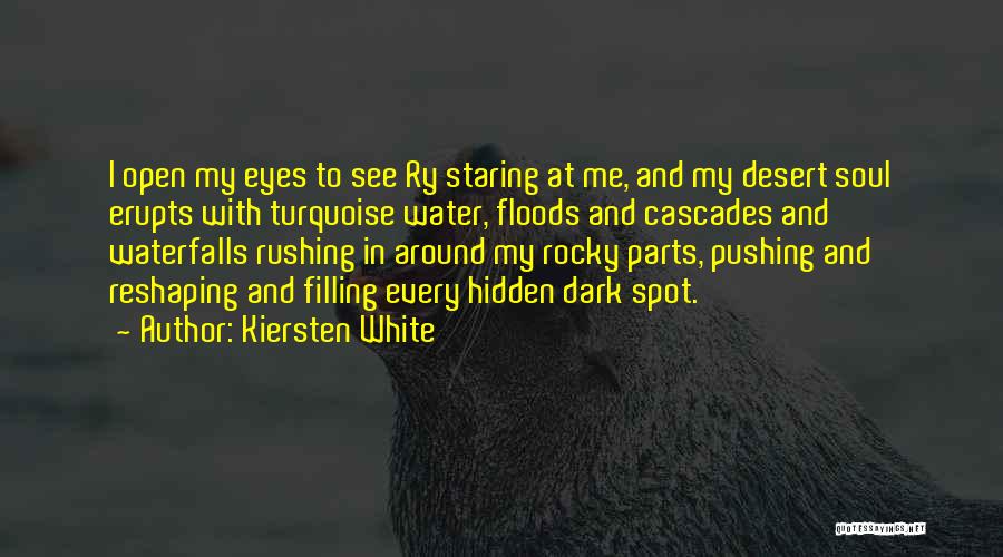 Kiersten White Quotes: I Open My Eyes To See Ry Staring At Me, And My Desert Soul Erupts With Turquoise Water, Floods And