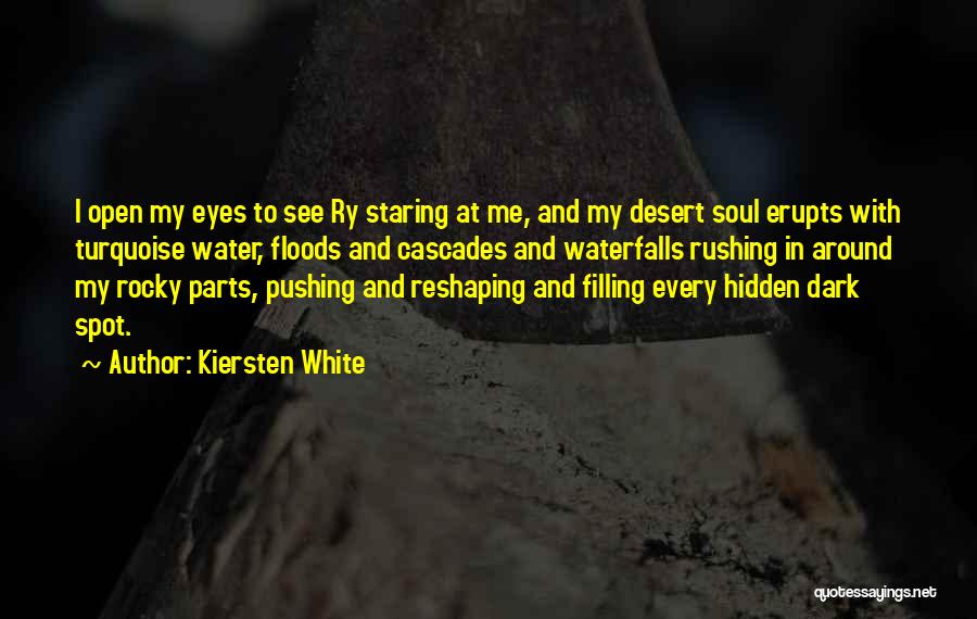 Kiersten White Quotes: I Open My Eyes To See Ry Staring At Me, And My Desert Soul Erupts With Turquoise Water, Floods And