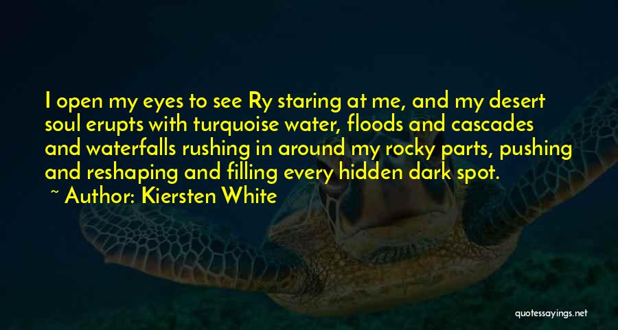 Kiersten White Quotes: I Open My Eyes To See Ry Staring At Me, And My Desert Soul Erupts With Turquoise Water, Floods And