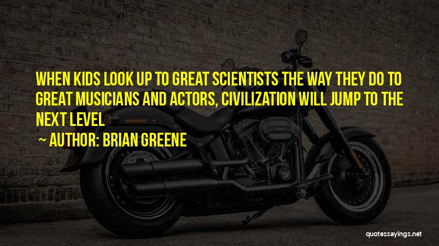 Brian Greene Quotes: When Kids Look Up To Great Scientists The Way They Do To Great Musicians And Actors, Civilization Will Jump To