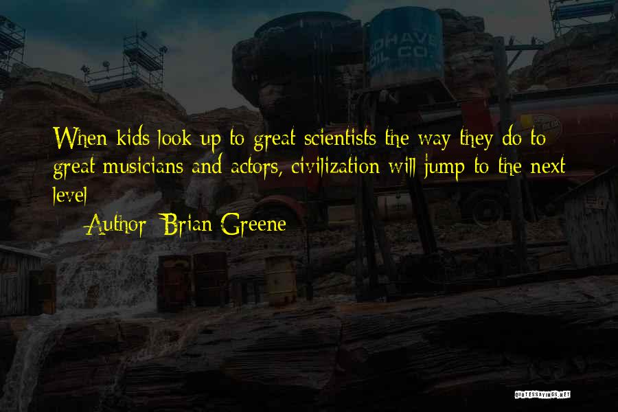 Brian Greene Quotes: When Kids Look Up To Great Scientists The Way They Do To Great Musicians And Actors, Civilization Will Jump To