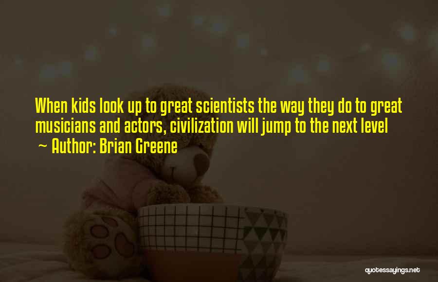 Brian Greene Quotes: When Kids Look Up To Great Scientists The Way They Do To Great Musicians And Actors, Civilization Will Jump To