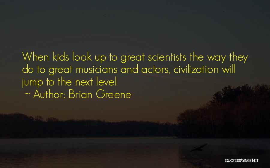 Brian Greene Quotes: When Kids Look Up To Great Scientists The Way They Do To Great Musicians And Actors, Civilization Will Jump To