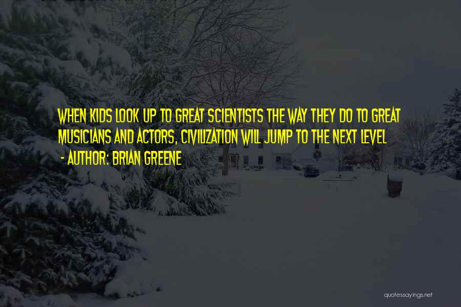 Brian Greene Quotes: When Kids Look Up To Great Scientists The Way They Do To Great Musicians And Actors, Civilization Will Jump To