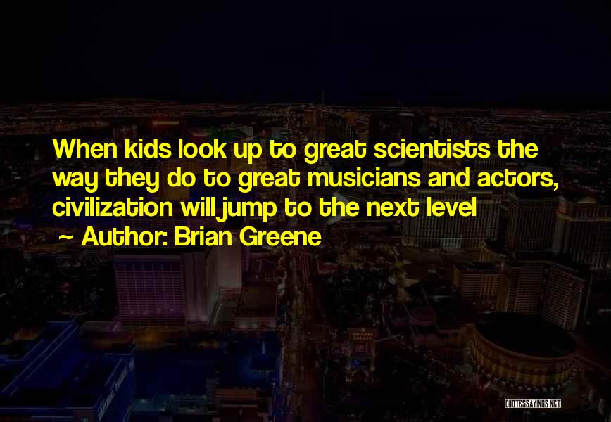 Brian Greene Quotes: When Kids Look Up To Great Scientists The Way They Do To Great Musicians And Actors, Civilization Will Jump To